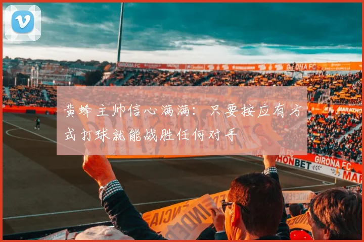 黄蜂主帅信心满满：只要按应有方式打球就能战胜任何对手