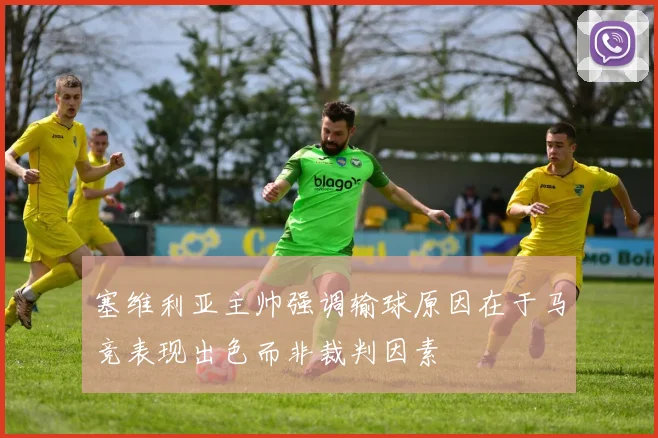 塞维利亚主帅强调输球原因在于马竞表现出色而非裁判因素