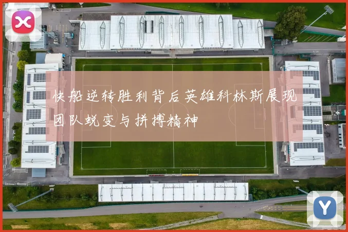 快船逆转胜利背后英雄科林斯展现团队蜕变与拼搏精神