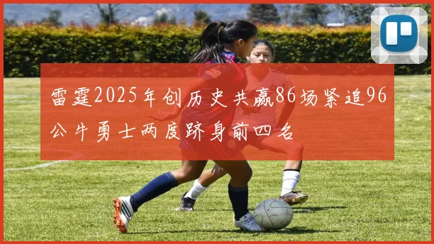 雷霆2025年创历史共赢86场紧追96公牛勇士两度跻身前四名