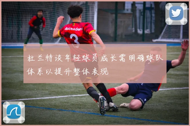 杜兰特谈年轻球员成长需明确球队体系以提升整体表现
