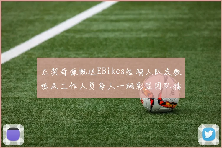 东契奇慷慨送EBikes给湖人队友教练及工作人员每人一辆彰显团队精神