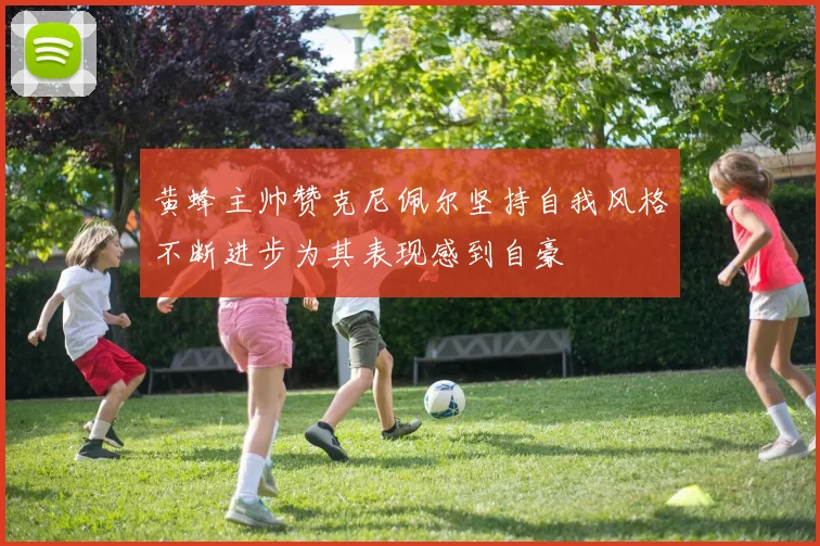 黄蜂主帅赞克尼佩尔坚持自我风格不断进步为其表现感到自豪