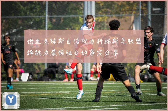 德里克琼斯自信称与科林斯是联盟弹跳力最强组合的事实分享