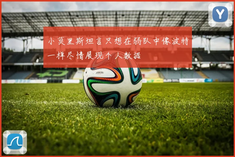 小莫里斯坦言只想在弱队中像波特一样尽情展现个人数据