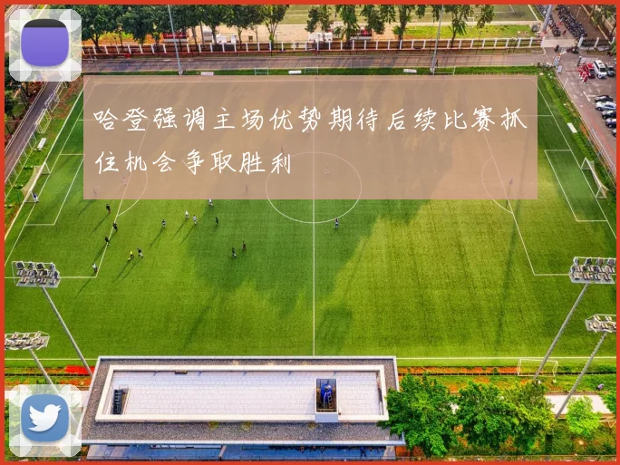 哈登强调主场优势期待后续比赛抓住机会争取胜利