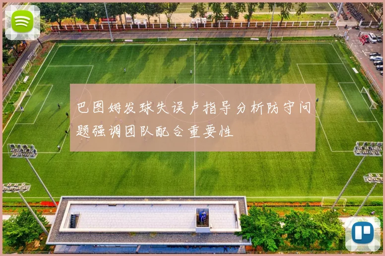 巴图姆发球失误卢指导分析防守问题强调团队配合重要性