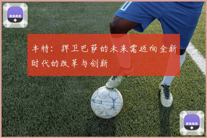 丰特：捍卫巴萨的未来需迈向全新时代的改革与创新