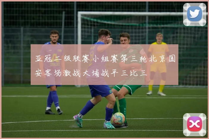 亚冠二级联赛小组赛第三轮北京国安客场激战大埔战平三比三