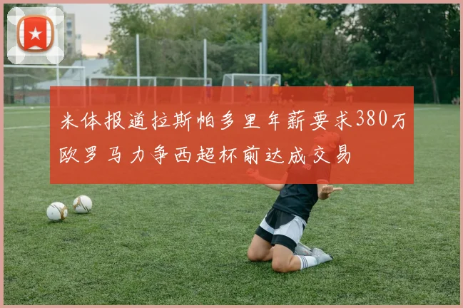 米体报道拉斯帕多里年薪要求380万欧罗马力争西超杯前达成交易