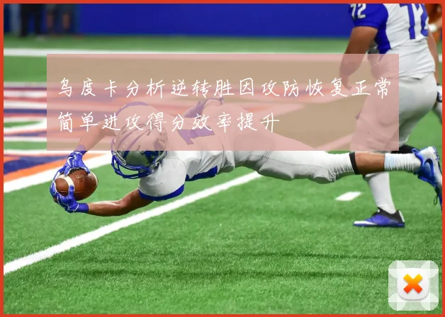 乌度卡分析逆转胜因攻防恢复正常简单进攻得分效率提升