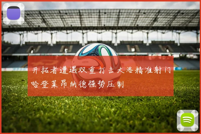 开拓者遭遇双重打击大洛精准射门哈登莱昂纳德强势压制