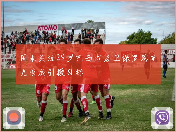 国米关注29岁巴西右后卫保罗恩里克或成引援目标