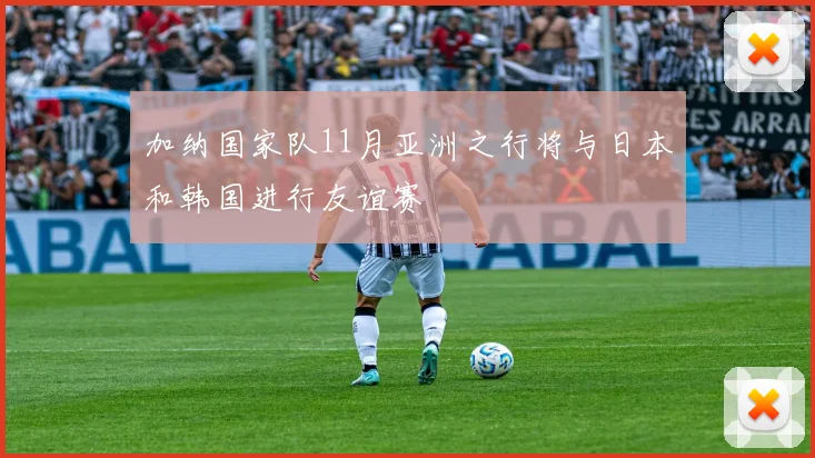 加纳国家队11月亚洲之行将与日本和韩国进行友谊赛