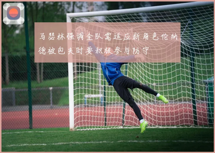马瑟林强调全队需适应新角色伦纳德被包夹时要积极参与防守