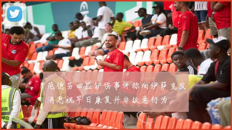 范德芬回应铲伤事件称向伊萨克发消息祝早日康复并非故意行为