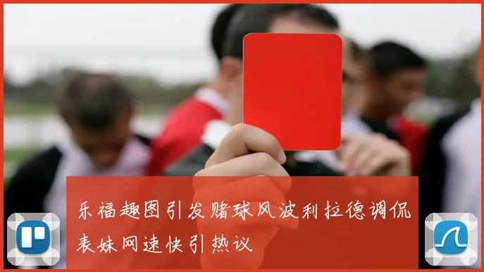 乐福趣图引发赌球风波利拉德调侃表妹网速快引热议