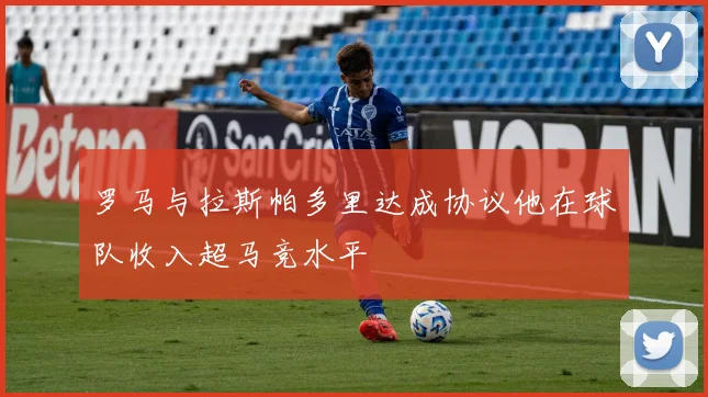 罗马与拉斯帕多里达成协议他在球队收入超马竞水平